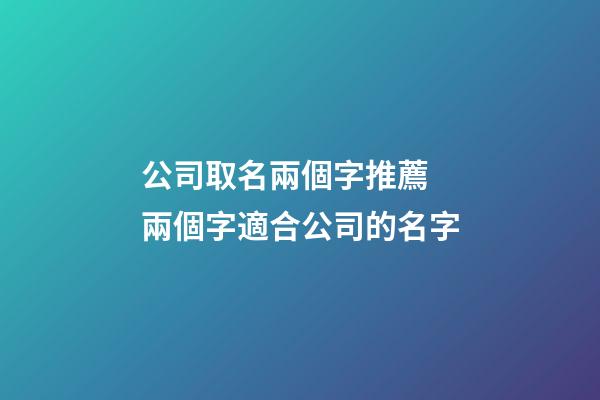 公司取名兩個字推薦 兩個字適合公司的名字